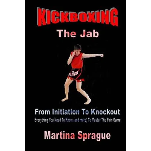 Kickboxing: The Jab: From Initiation To Knockout: Everything You Need To Know (and more) To Master The Pain Game - Paperback