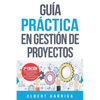 Guía práctica en gestión de proyectos: Aprende a aplicar las técnicas de gestión de proyectos a proyectos reales - Paperback