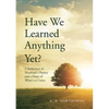 Have We Learned Anything Yet?: A Reflection of Mankind's History and a Hope of What's to Come - Paperback