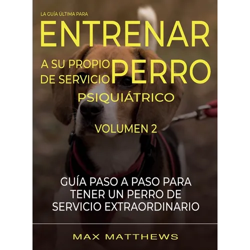 La Guia Ultima Para Entrenar A Su Propio Perro De Servicio Psiquiatrico: Volumen 2 Guia Paso A Paso Para Tener Un Perro De Servicio Extraordinario - Hardcover