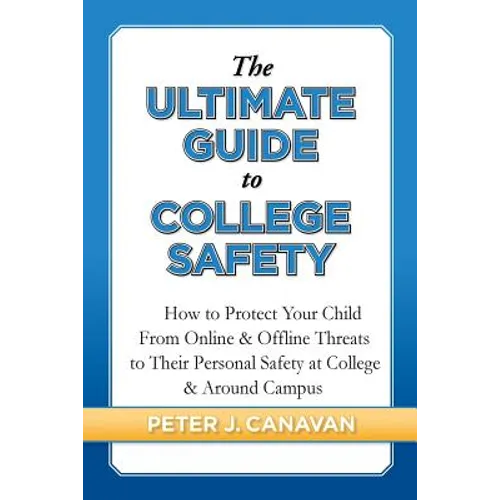 The Ultimate Guide to College Safety: How to Protect Your Child From Online & Offline Threats to Their Personal Safety at College & Around Campus - Paperback