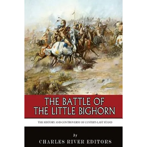 The Battle of the Little Bighorn: The History and Controversy of Custer's Last Stand - Paperback