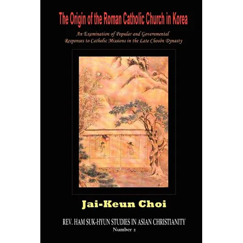 The Origin of the Roman Catholic Church in Korea: An Examination of Popular and Governmental Responses Catholic Missions in the Late Chosn Dynasty - Paperback