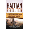 Haitian Revolution: A Captivating Guide to the Abolition of Slavery - Hardcover