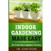 Indoor Gardening Made Easy: How To Grow Herbs & Vegetables In Your House - Paperback