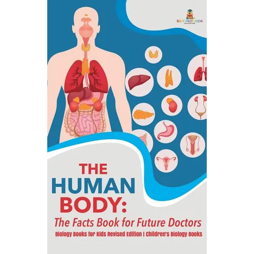 The Human Body: The Facts Book for Future Doctors - Biology Books for Kids Revised Edition Children's Biology Books - Hardcover