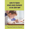How To Teach Your Child Phonics In An Easy Way: Tips And Tricks For Parents: First Little Readers Guided For Children - Paperback