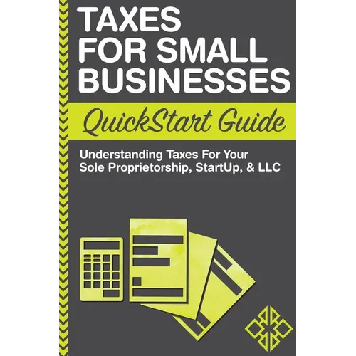 Taxes For Small Businesses QuickStart Guide: Understanding Taxes For Your Sole Proprietorship, Startup, & LLC - Paperback