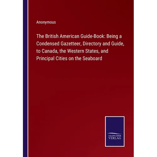 The British American Guide-Book: Being a Condensed Gazetteer, Directory and Guide, to Canada, the Western States, and Principal Cities on the Seaboard - Paperback