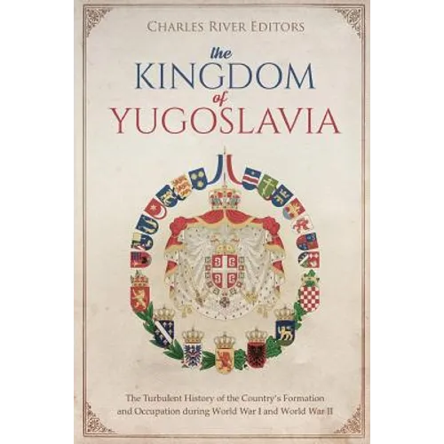 The Kingdom of Yugoslavia: The Turbulent History of the Country's Formation and Occupation during World War I and World War II - Paperback