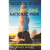 Vacation Guide to Yellowstone National Park: 19 Essential Tips to Plan the Best Family Trip Ever! - Paperback