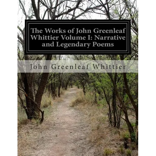 The Works of John Greenleaf Whittier Volume I: Narrative and Legendary Poems - Paperback