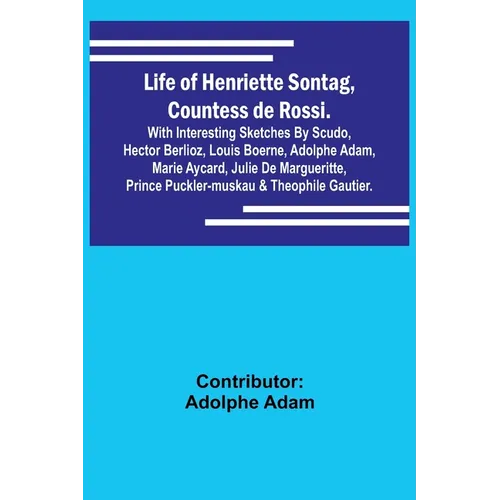 Life of Henriette Sontag, Countess de Rossi.: with Interesting Sketches by Scudo, Hector Berlioz, Louis Boerne, Adolphe Adam, Marie Aycard, Julie de M - Paperback