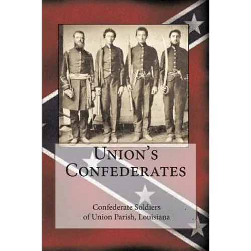 Union's Confederates: The Confederate Soldiers of Union Parish, Louisiana - Paperback