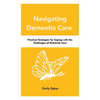 Navigating Dementia Care: Practical Strategies for Coping with the Challenges of Dementia Care - Paperback