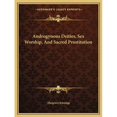 Androgynous Deities, Sex Worship, And Sacred Prostitution - Paperback