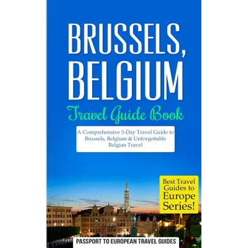 Brussels: Brussels, Belgium: Travel Guide Book-A Comprehensive 5-Day Travel Guide to Brussels, Belgium & Unforgettable Belgian Travel - Paperback