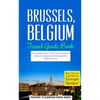 Brussels: Brussels, Belgium: Travel Guide Book-A Comprehensive 5-Day Travel Guide to Brussels, Belgium & Unforgettable Belgian Travel - Paperback