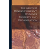 The Arizona Mining Company, its Mines, Property and Organization - Hardcover