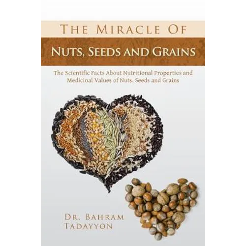 The Miracle of Nuts, Seeds and Grains: The Scientific Facts about Nutritional Properties and Medicinal Values of Nuts, Seeds and Grains - Paperback
