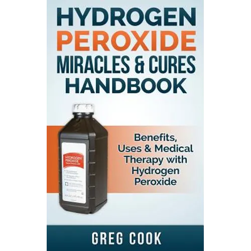Hydrogen Peroxide Miracles & Cures Handbook: Benefits, Uses & Medical Therapy with Hydrogen Peroxide - Paperback