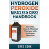 Hydrogen Peroxide Miracles & Cures Handbook: Benefits, Uses & Medical Therapy with Hydrogen Peroxide - Paperback