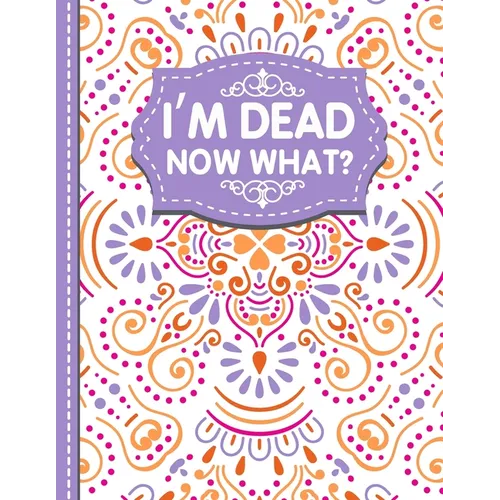 I'm dead now what?: A Guide to My Personal Information, Business affairs, Important Documents, Plans, Final Wishes... - Paperback
