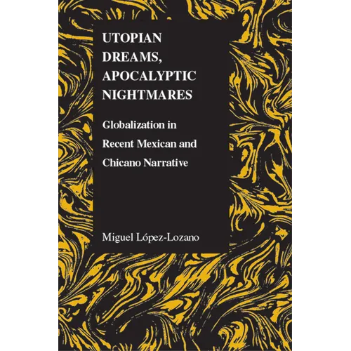 Utopian Dreams, Apocalyptic Nightmares: Globilization in Recent Mexican and Chicano Narrative - Paperback