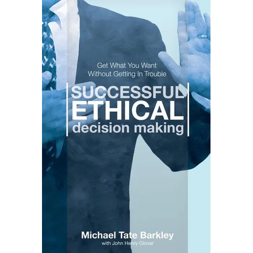 Successful Ethical Decision Making: Get What You Want Without Getting In Trouble - Paperback