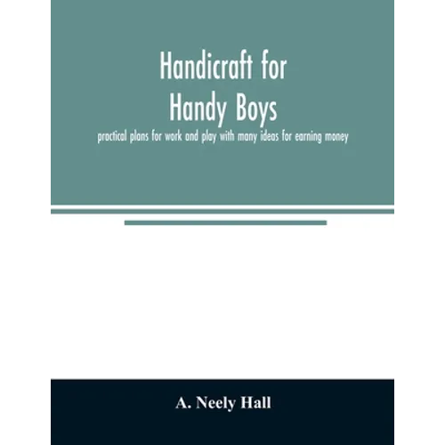 Handicraft for handy boys;: practical plans for work and play with many ideas for earning money - Paperback