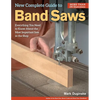 New Complete Guide to Band Saws: Everything You Need to Know about the Most Important Saw in the Shop - Paperback