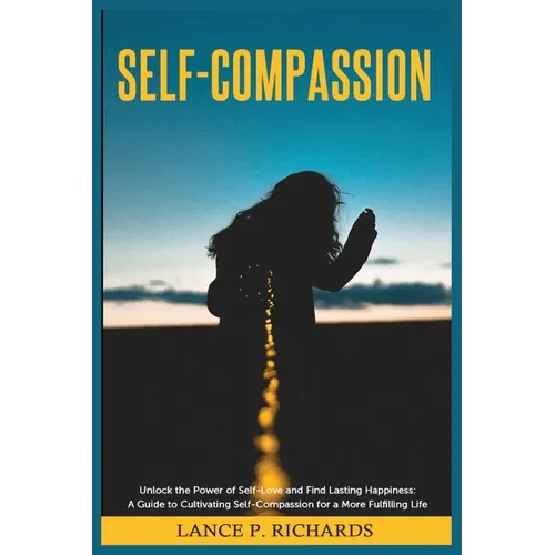 Self-Compassion: Unlock the Power of Self-Love and Find Lasting Happiness: A Guide to Cultivating Self-Compassion for a More Fulfilling Life - Paperback