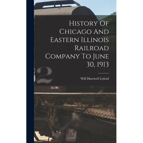 History Of Chicago And Eastern Illinois Railroad Company To June 30, 1913 - Hardcover
