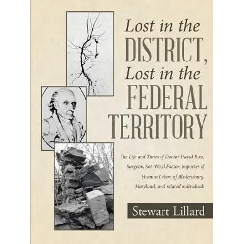 Lost in the District, Lost in the Federal Territory: The Life and Times of Doctor David Ross, Surgeon, Sot-Weed Factor, Importer of Human Labor, of Bl - Paperback
