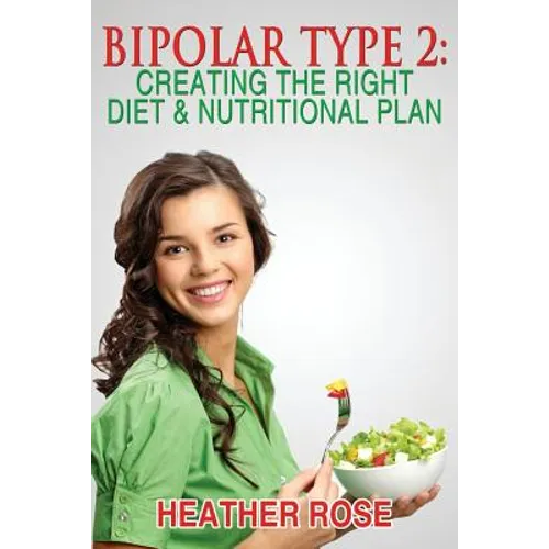 Bipolar Type 2: Creating The RIGHT Diet & Nutritional Plan - Paperback