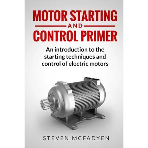Motor Starting and Control Primer: An introduction to the starting techniques and control of electric motors - Paperback