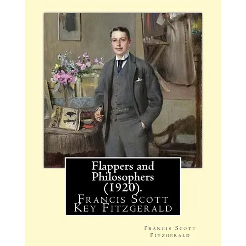 Flappers and Philosophers (1920). By: Francis Scott Fitzgerald: Francis Scott Key Fitzgerald (September 24, 1896 - December 21, 1940), known professio - Paperback