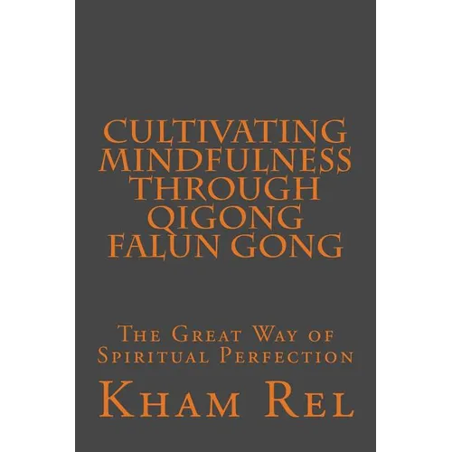Cultivating Mindfulness through Qigong Falun Gong: The Great Way of Spiritual Perfection - Paperback