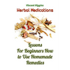 Herbal Medications: Lessons For Beginners How to Use Homemade Remedies - Paperback