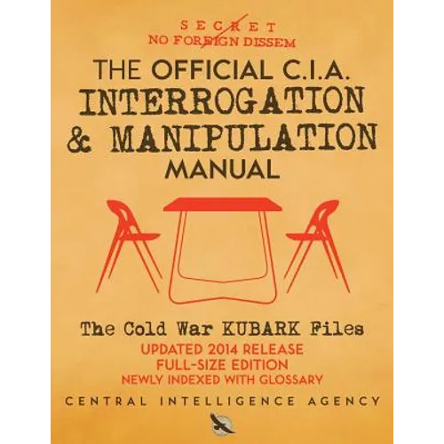 The Official CIA Interrogation & Manipulation Manual: The Cold War KUBARK Files - Updated 2014 Release, Full-Size Edition, Newly Indexed with Glossary - Paperback