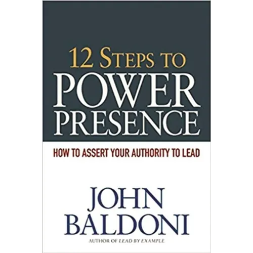 12 Steps to Power Presence: How to Assert Your Authority to Lead - Paperback