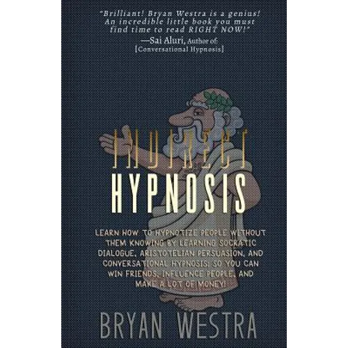 Indirect Hypnosis: Learn How To Hypnotize People without them Knowing By Learning Socratic Dialogue, Aristotelian Persuasion, And Convers - Paperback
