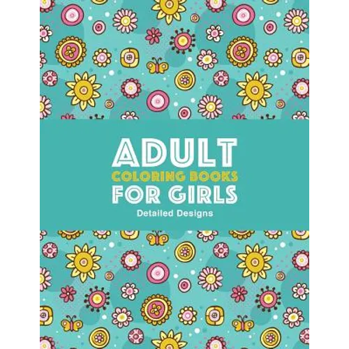Adult Coloring Books For Girls: Detailed Designs: Advanced Coloring Pages For Older Girls & Teenagers; Zendoodle Flowers, Butterflies, Hearts, Mandala - Paperback
