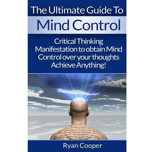 Mind Control: Critical Thinking And Manifestation To Obtain Mind Control Over Your Thoughts And Achieve Anything! - Paperback
