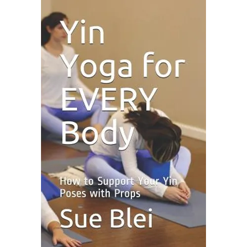 Yin Yoga for Every Body: How to Support Your Yin Poses with Props - Paperback