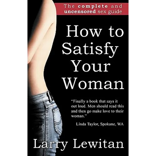 How to Satisfy Your Woman: The complete and uncensored sex guide - Paperback
