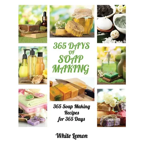 Soap Making: 365 Days of Soap Making: 365 Soap Making Recipes for 365 Days (Soap Making, Soap Making Books, Soap Making for Beginne - Paperback