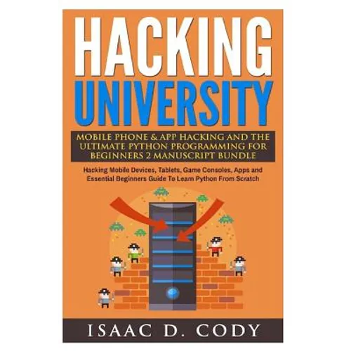 Hacking University Mobile Phone & App Hacking And The Ultimate Python Programming For Beginners: Hacking Mobile Devices, Tablets, Game Consoles, Apps - Paperback