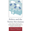 Politics and the Twitter Revolution: How Tweets Influence the Relationship between Political Leaders and the Public - Paperback