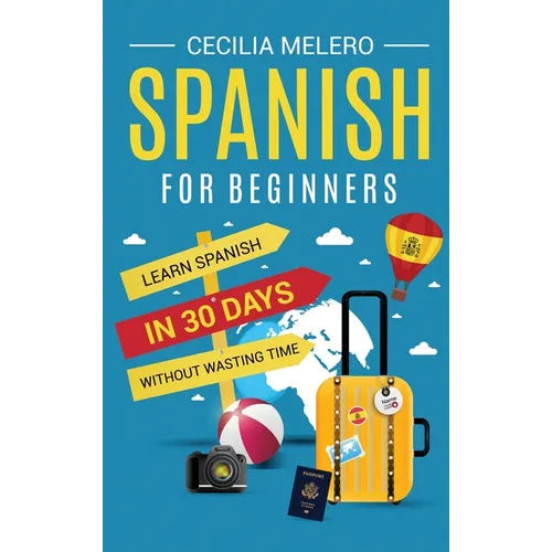 Spanish for Beginners: Learn Spanish in 30 Days Without Wasting Time - Hardcover